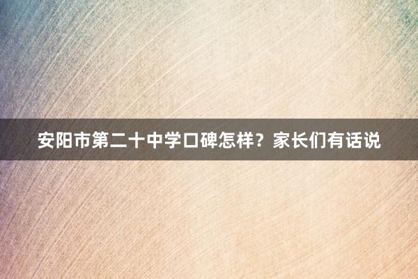 安阳市第二十中学口碑怎样？家长们有话说